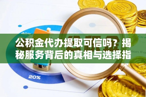 双牌公积金代办提取可信吗？揭秘服务背后的真相与选择指南