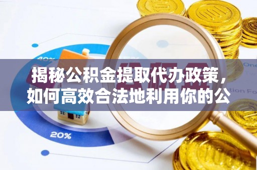 双牌揭秘公积金提取代办政策，如何高效合法地利用你的公积金