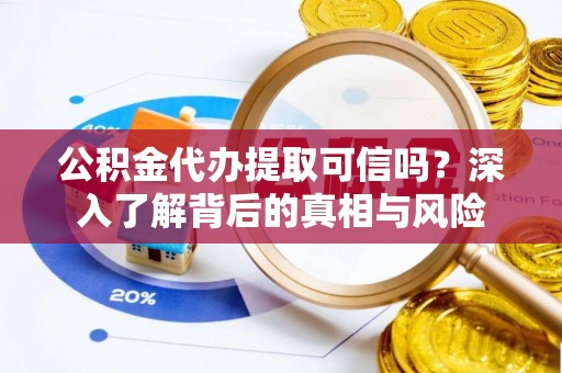 双牌公积金代办提取可信吗？深入了解背后的真相与风险