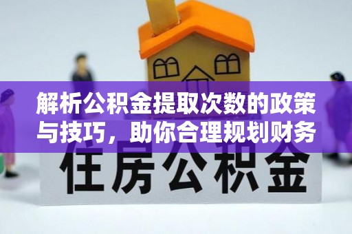 双牌解析公积金提取次数的政策与技巧，助你合理规划财务未来
