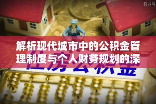 双牌解析现代城市中的公积金管理制度与个人财务规划的深度关联