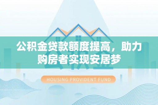 双牌公积金贷款额度提高，助力购房者实现安居梦