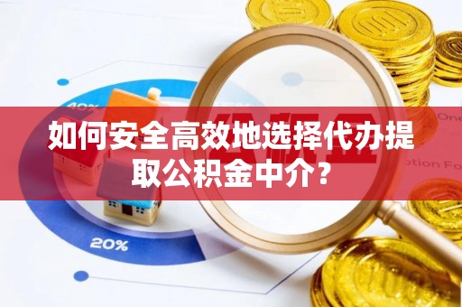 双牌如何安全高效地选择代办提取公积金中介？