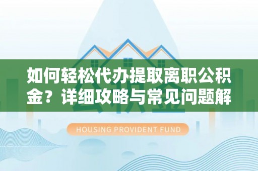双牌如何轻松代办提取离职公积金？详细攻略与常见问题解析