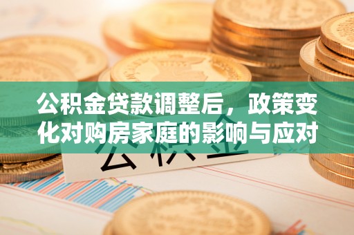 双牌公积金贷款调整后，政策变化对购房家庭的影响与应对策略