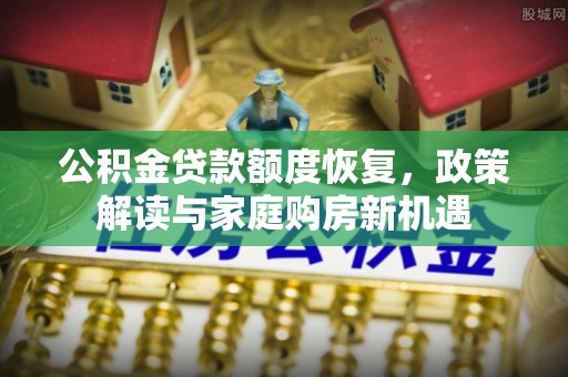 双牌公积金贷款额度恢复，政策解读与家庭购房新机遇