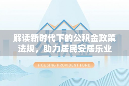 双牌解读新时代下的公积金政策法规，助力居民安居乐业