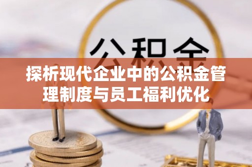 双牌探析现代企业中的公积金管理制度与员工福利优化