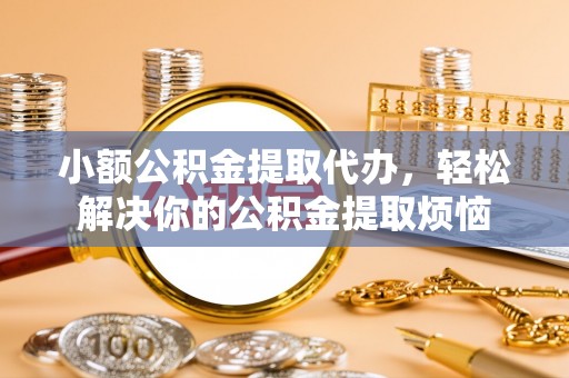 双牌小额公积金提取代办，轻松解决你的公积金提取烦恼