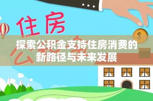 双牌探索公积金支持住房消费的新路径与未来发展