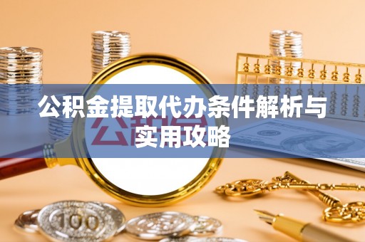 双牌公积金提取代办条件解析与实用攻略