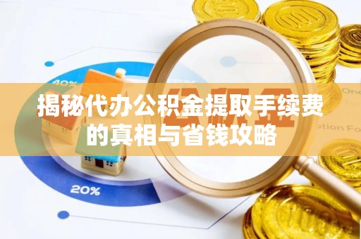 双牌揭秘代办公积金提取手续费的真相与省钱攻略