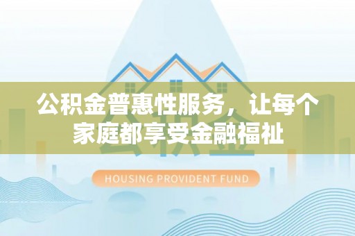 双牌公积金普惠性服务，让每个家庭都享受金融福祉