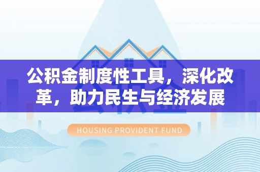 双牌公积金制度性工具，深化改革，助力民生与经济发展