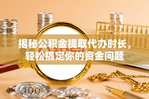 双牌揭秘公积金提取代办时长，轻松搞定你的资金问题