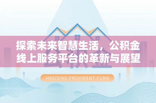 双牌探索未来智慧生活，公积金线上服务平台的革新与展望