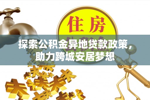 双牌探索公积金异地贷款政策，助力跨城安居梦想