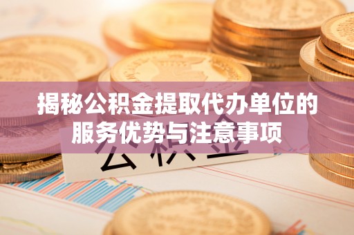 双牌揭秘公积金提取代办单位的服务优势与注意事项
