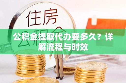 双牌公积金提取代办要多久？详解流程与时效