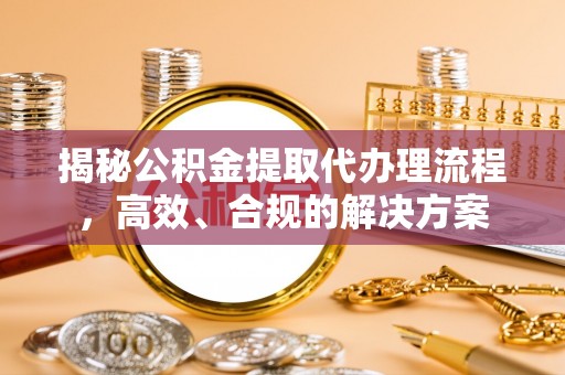 双牌揭秘公积金提取代办理流程，高效、合规的解决方案