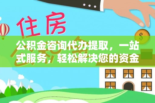 双牌公积金咨询代办提取，一站式服务，轻松解决您的资金需求
