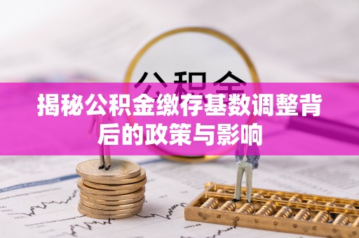 双牌揭秘公积金缴存基数调整背后的政策与影响