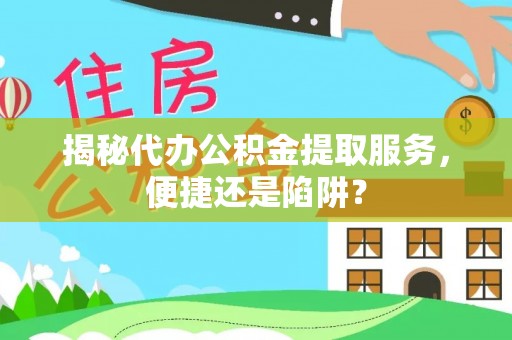 双牌揭秘代办公积金提取服务，便捷还是陷阱？