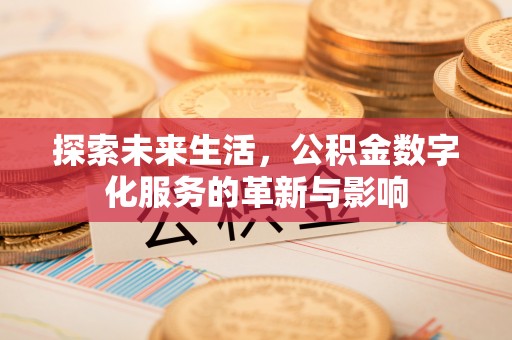 双牌探索未来生活，公积金数字化服务的革新与影响