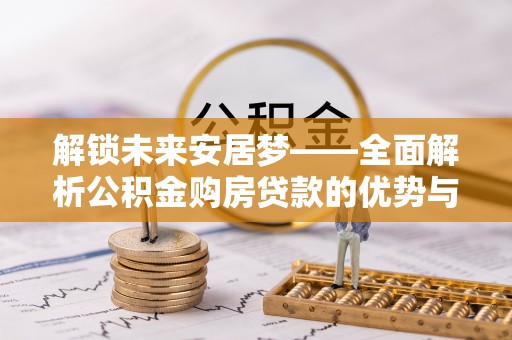 双牌解锁未来安居梦——全面解析公积金购房贷款的优势与策略