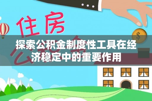 双牌探索公积金制度性工具在经济稳定中的重要作用