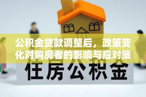 双牌公积金贷款调整后，政策变化对购房者的影响与应对策略