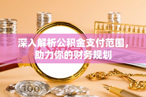 双牌深入解析公积金支付范围，助力你的财务规划