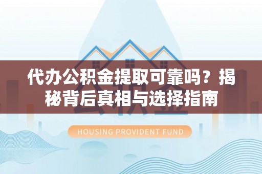 双牌代办公积金提取可靠吗？揭秘背后真相与选择指南