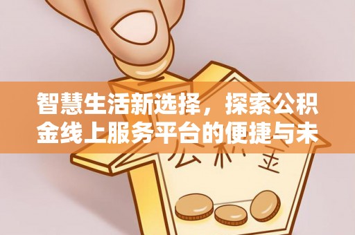双牌智慧生活新选择，探索公积金线上服务平台的便捷与未来
