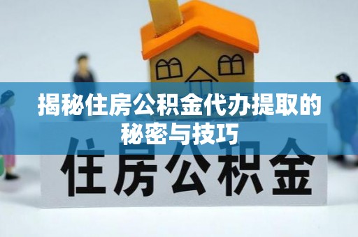 双牌揭秘住房公积金代办提取的秘密与技巧
