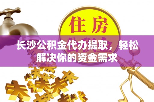 双牌长沙公积金代办提取，轻松解决你的资金需求