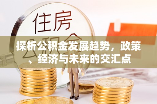 双牌探析公积金发展趋势，政策、经济与未来的交汇点