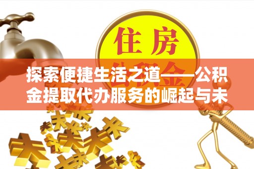 双牌探索便捷生活之道——公积金提取代办服务的崛起与未来