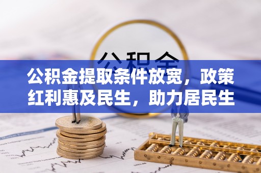双牌公积金提取条件放宽，政策红利惠及民生，助力居民生活质量提升
