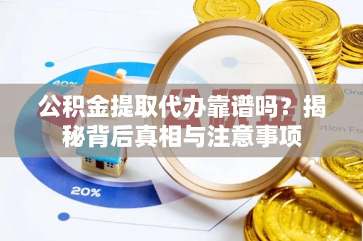 双牌公积金提取代办靠谱吗？揭秘背后真相与注意事项