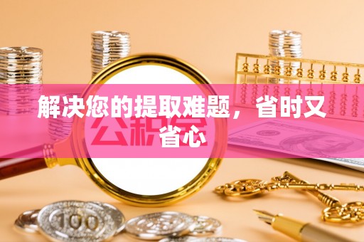 双牌解决您的提取难题，省时又省心