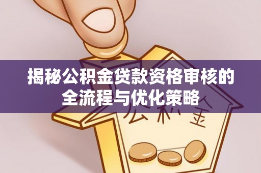双牌揭秘公积金贷款资格审核的全流程与优化策略