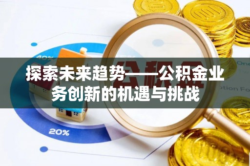 双牌探索未来趋势——公积金业务创新的机遇与挑战