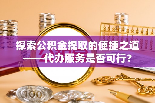 双牌探索公积金提取的便捷之道——代办服务是否可行？