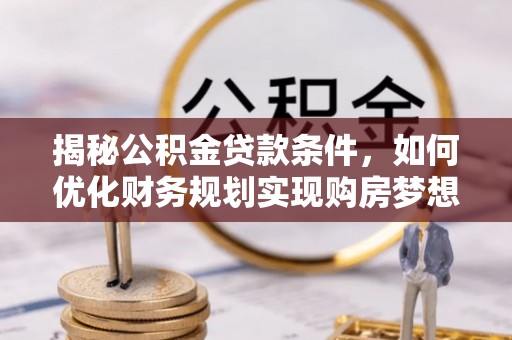 双牌揭秘公积金贷款条件，如何优化财务规划实现购房梦想