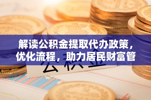 双牌解读公积金提取代办政策，优化流程，助力居民财富管理