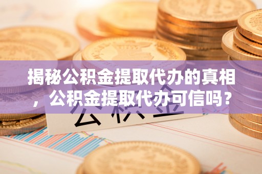 双牌揭秘公积金提取代办的真相，公积金提取代办可信吗？