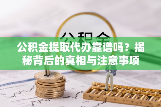 双牌公积金提取代办靠谱吗？揭秘背后的真相与注意事项