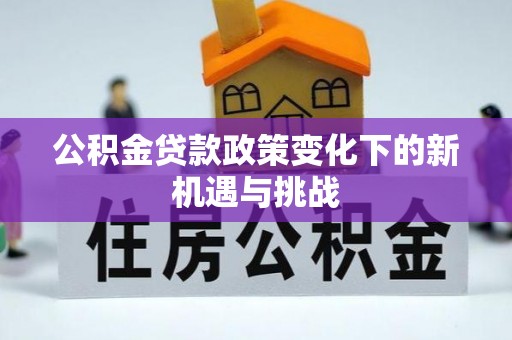 双牌公积金贷款政策变化下的新机遇与挑战