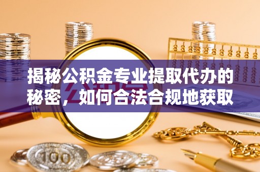 双牌揭秘公积金专业提取代办的秘密，如何合法合规地获取你的住房基金？